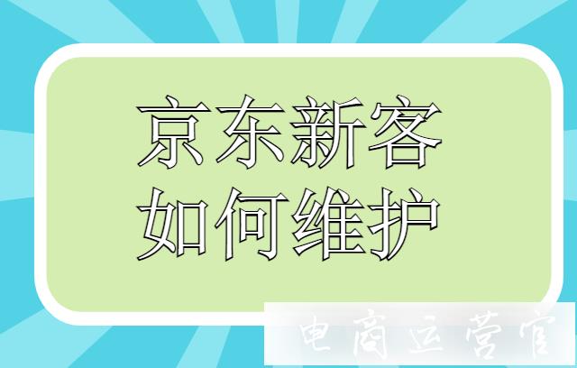 京東大促活動后的新用戶如何運營維護成老客戶?